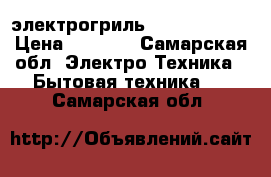 электрогриль VES elektric › Цена ­ 3 000 - Самарская обл. Электро-Техника » Бытовая техника   . Самарская обл.